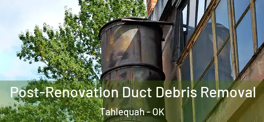  Post-Renovation Duct Debris Removal Tahlequah - OK